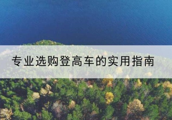 新县电动登高车厂家推荐-专业选购登高车的实用指南
