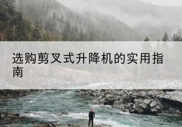 新县剪叉式升降机怎么选-选购剪叉式升降机的实用指南